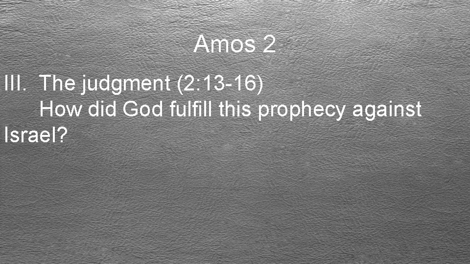 Amos 2 III. The judgment (2: 13 -16) How did God fulfill this prophecy