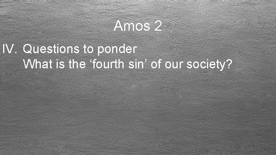 Amos 2 IV. Questions to ponder What is the ‘fourth sin’ of our society?