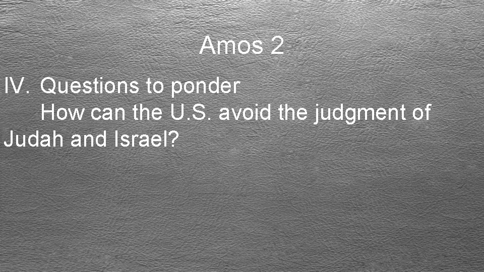 Amos 2 IV. Questions to ponder How can the U. S. avoid the judgment