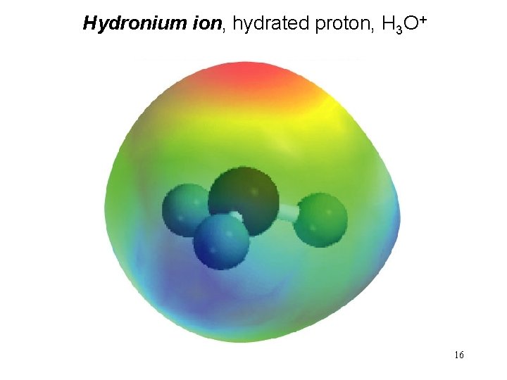 Hydronium ion, hydrated proton, H 3 O+ 16 