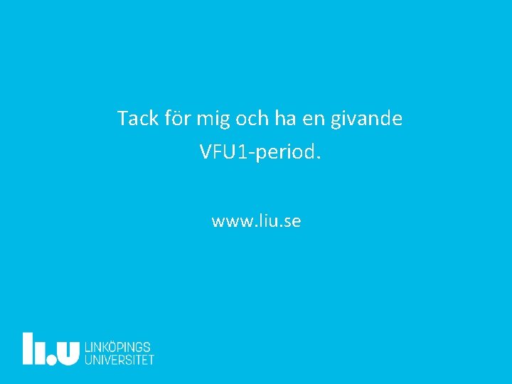 Tack för mig och ha en givande VFU 1 -period. www. liu. se 