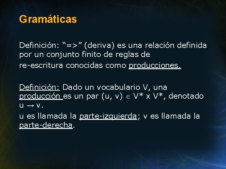 Gramáticas Definición: “=>” (deriva) es una relación definida por un conjunto finito de reglas Gramáticas Definición: “=>” (deriva) es una relación definida por un conjunto finito de reglas