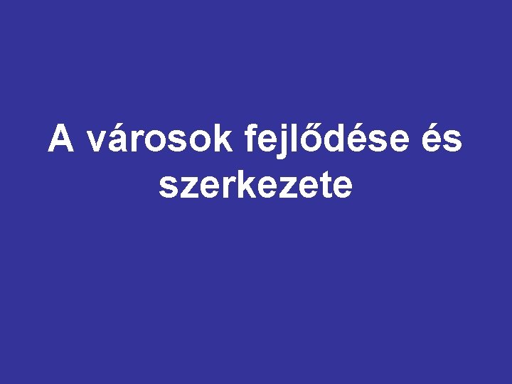 A városok fejlődése és szerkezete 