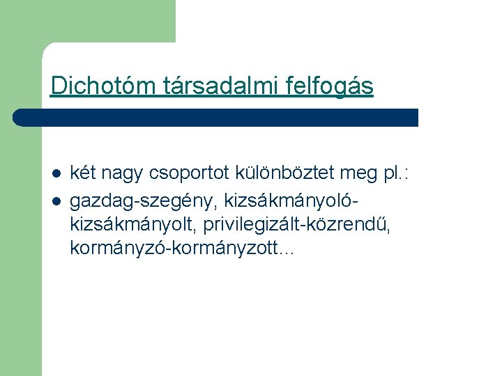 Dichotóm társadalmi felfogás l l két nagy csoportot különböztet meg pl. : gazdag-szegény, kizsákmányolókizsákmányolt,