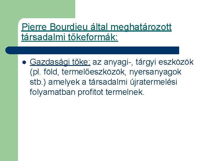 Pierre Bourdieu által meghatározott társadalmi tőkeformák: l Gazdasági tőke: az anyagi-, tárgyi eszközök (pl.