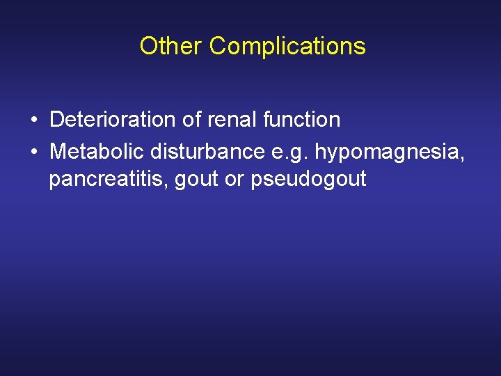 Other Complications • Deterioration of renal function • Metabolic disturbance e. g. hypomagnesia, pancreatitis,