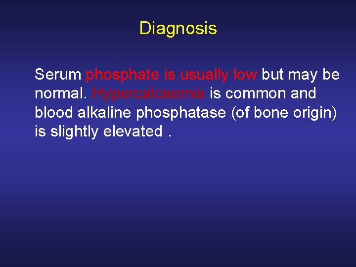Diagnosis Serum phosphate is usually low but may be normal. Hypercalcaemia is common and