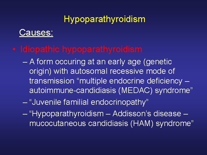 Hypoparathyroidism Causes: • Idiopathic hypoparathyroidism – A form occuring at an early age (genetic