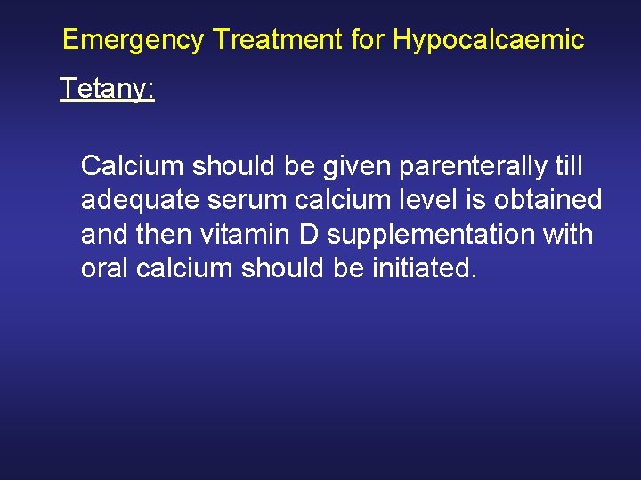 Emergency Treatment for Hypocalcaemic Tetany: Calcium should be given parenterally till adequate serum calcium
