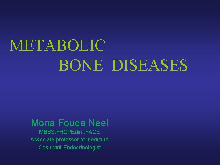 METABOLIC BONE DISEASES Mona Fouda Neel MBBS, FRCPEdin. , FACE Associate professor of medicine