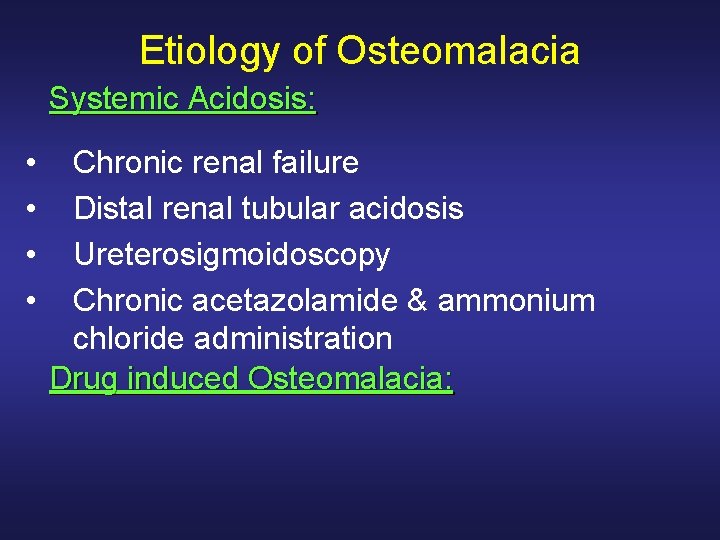Etiology of Osteomalacia Systemic Acidosis: • • Chronic renal failure Distal renal tubular acidosis