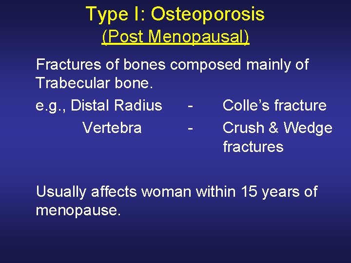Type I: Osteoporosis (Post Menopausal) Fractures of bones composed mainly of Trabecular bone. e.