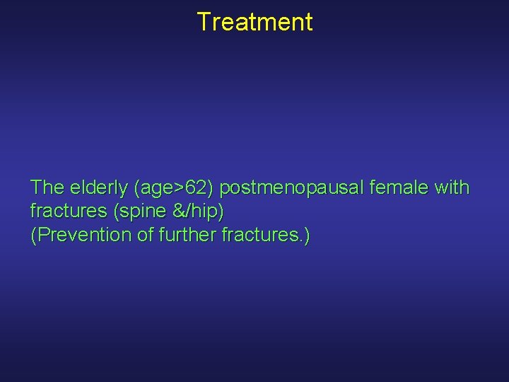 Treatment The elderly (age>62) postmenopausal female with fractures (spine &/hip) (Prevention of further fractures.