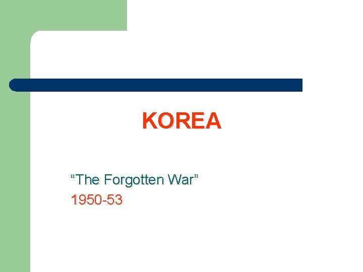 KOREA “The Forgotten War” 1950 -53 