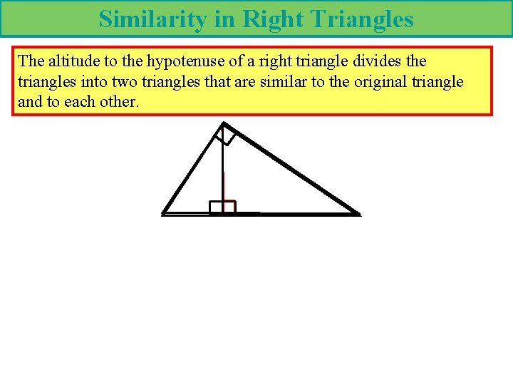 Similarity in Right Triangles The altitude to the hypotenuse of a right triangle divides