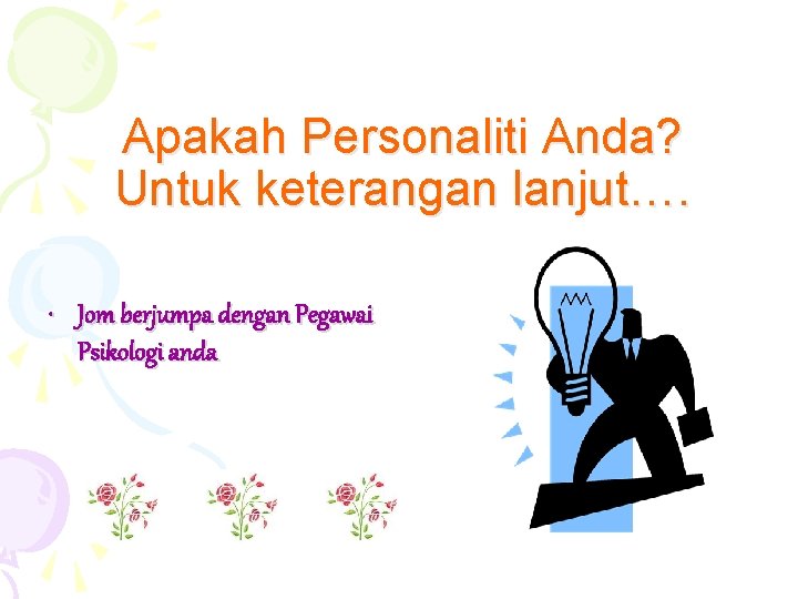 Apakah Personaliti Anda? Untuk keterangan lanjut…. • Jom berjumpa dengan Pegawai Psikologi anda 