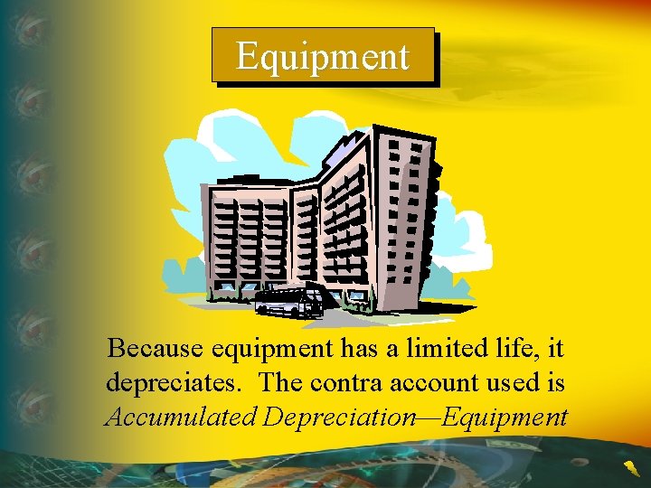 Equipment Because equipment has a limited life, it depreciates. The contra account used is