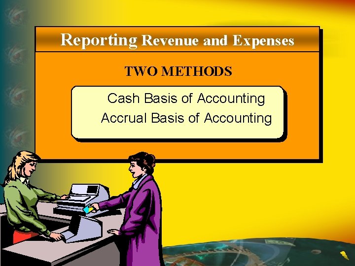 Reporting Revenue and Expenses TWO METHODS Cash Basis of Accounting Accrual Basis of Accounting