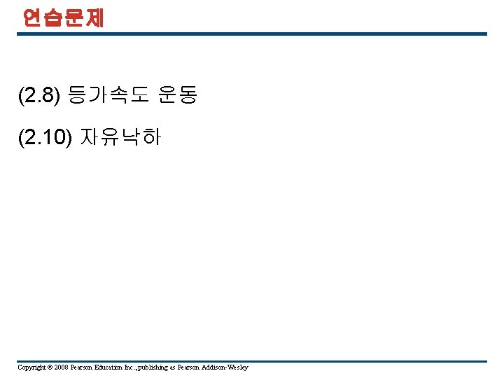 연습문제 (2. 8) 등가속도 운동 (2. 10) 자유낙하 Copyright © 2008 Pearson Education Inc.