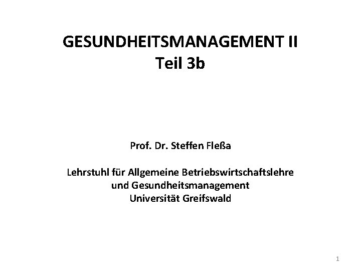 GESUNDHEITSMANAGEMENT II Teil 3 b Prof. Dr. Steffen Fleßa Lehrstuhl für Allgemeine Betriebswirtschaftslehre und