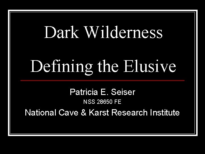 Dark Wilderness Defining the Elusive Patricia E. Seiser NSS 28650 FE National Cave &