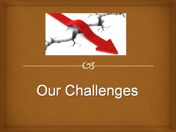  Our Challenges 