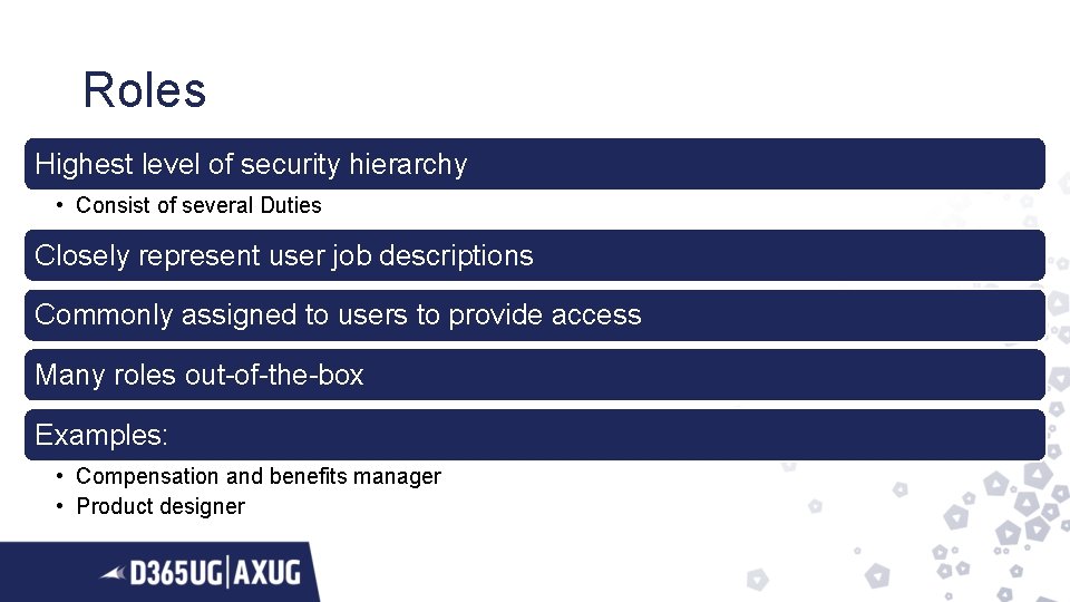 Roles Highest level of security hierarchy • Consist of several Duties Closely represent user