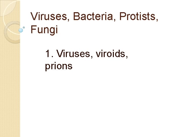 Viruses, Bacteria, Protists, Fungi 1. Viruses, viroids, prions 