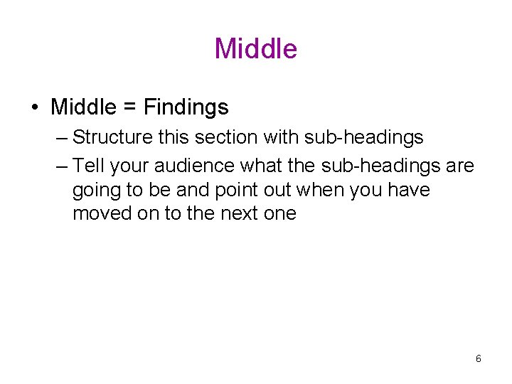 Middle • Middle = Findings – Structure this section with sub-headings – Tell your