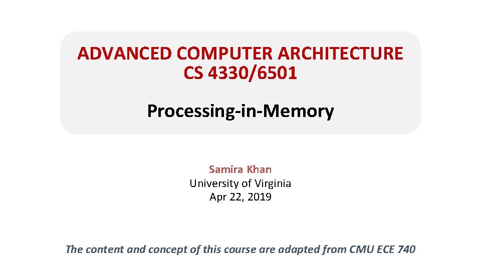 ADVANCED COMPUTER ARCHITECTURE CS 4330/6501 Processing-in-Memory Samira Khan University of Virginia Apr 22, 2019