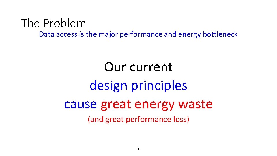 The Problem Data access is the major performance and energy bottleneck Our current design