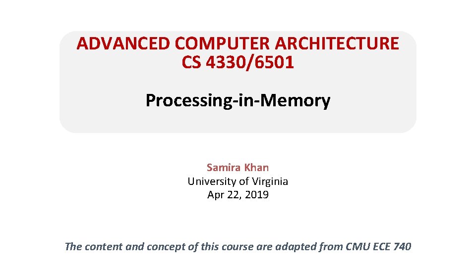 ADVANCED COMPUTER ARCHITECTURE CS 4330/6501 Processing-in-Memory Samira Khan University of Virginia Apr 22, 2019