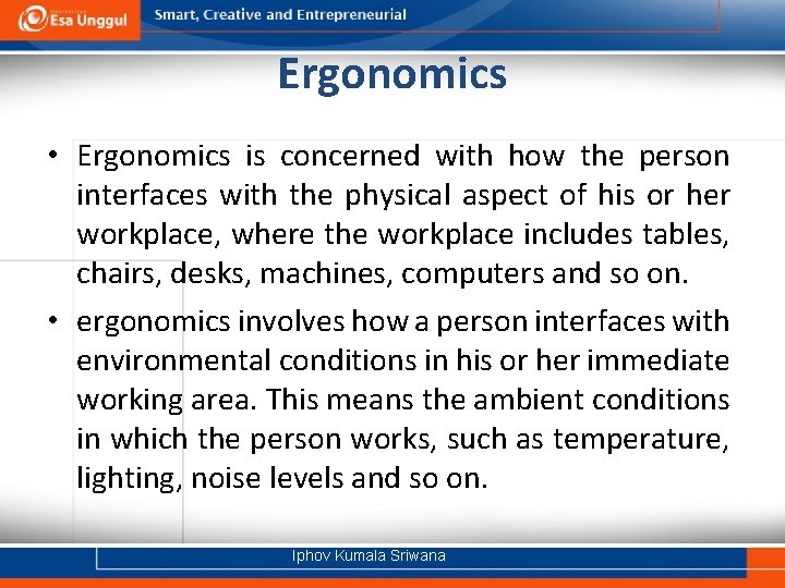 Ergonomics • Ergonomics is concerned with how the person interfaces with the physical aspect