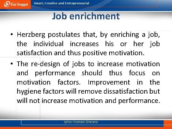 Job enrichment • Herzberg postulates that, by enriching a job, the individual increases his