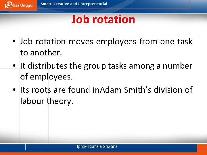 Job rotation • Job rotation moves employees from one task to another. • It