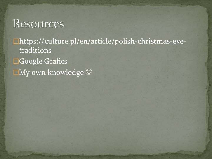 Resources �https: //culture. pl/en/article/polish-christmas-eve- traditions �Google Grafics �My own knowledge Resources �https: //culture. pl/en/article/polish-christmas-eve- traditions �Google Grafics �My own knowledge