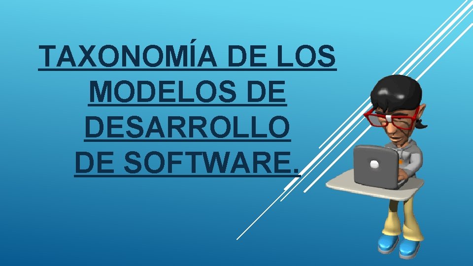 TAXONOMÍA DE LOS MODELOS DE DESARROLLO DE SOFTWARE. 