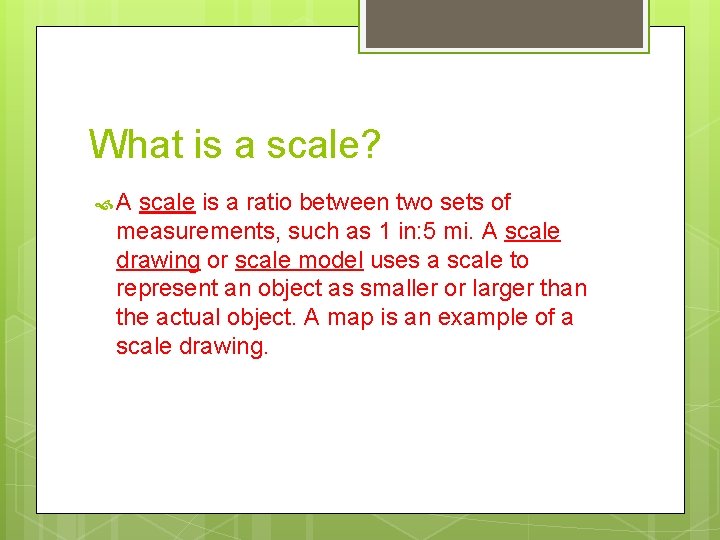 What is a scale? A scale is a ratio between two sets of measurements,