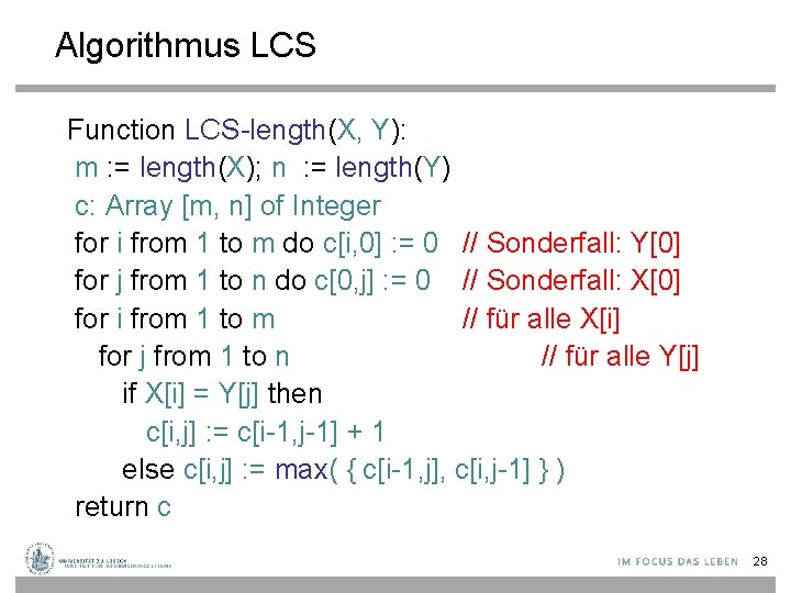 Algorithmus LCS Function LCS-length(X, Y): m : = length(X); n : = length(Y) c: