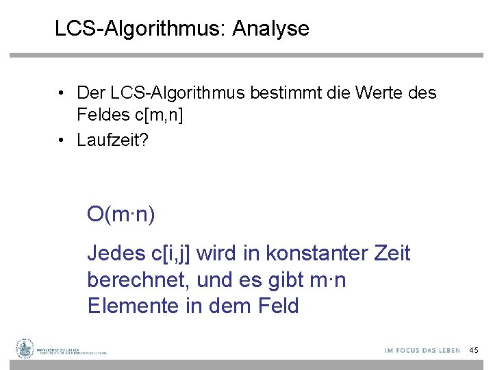 LCS-Algorithmus: Analyse • Der LCS-Algorithmus bestimmt die Werte des Feldes c[m, n] • Laufzeit?