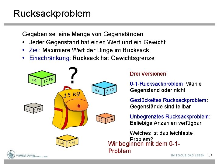 Rucksackproblem Gegeben sei eine Menge von Gegenständen • Jeder Gegenstand hat einen Wert und