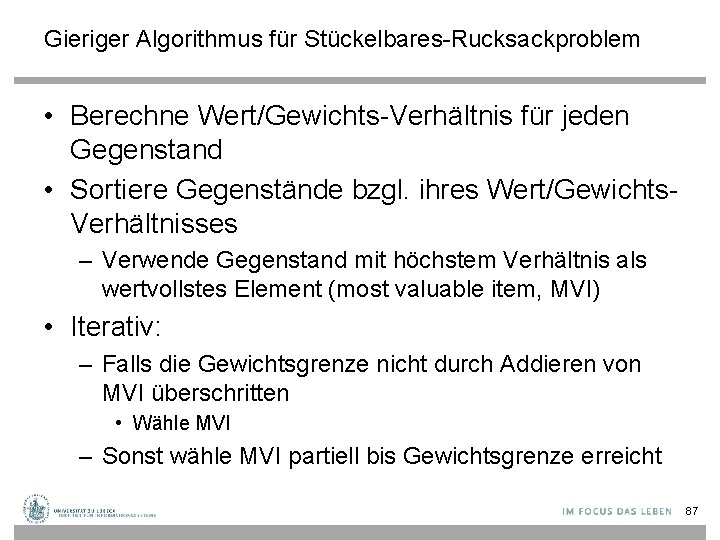 Gieriger Algorithmus für Stückelbares-Rucksackproblem • Berechne Wert/Gewichts-Verhältnis für jeden Gegenstand • Sortiere Gegenstände bzgl.