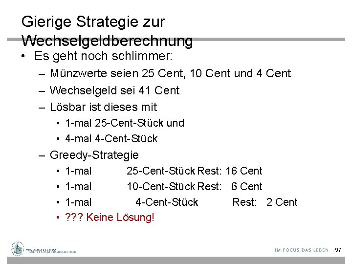 Gierige Strategie zur Wechselgeldberechnung • Es geht noch schlimmer: – Münzwerte seien 25 Cent,