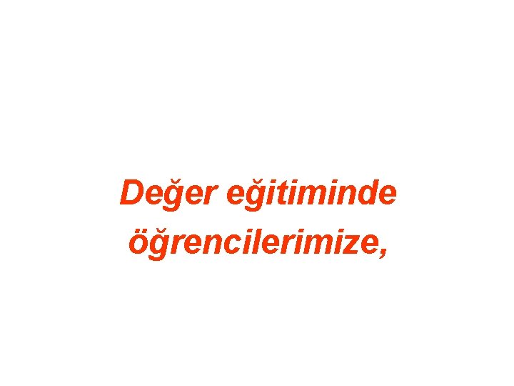 Değer eğitiminde öğrencilerimize, 