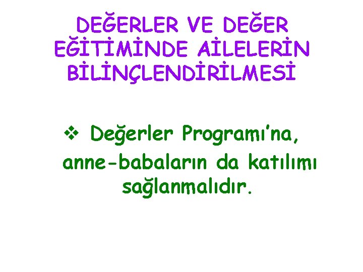 DEĞERLER VE DEĞER EĞİTİMİNDE AİLELERİN BİLİNÇLENDİRİLMESİ v Değerler Programı’na, anne-babaların da katılımı sağlanmalıdır. 