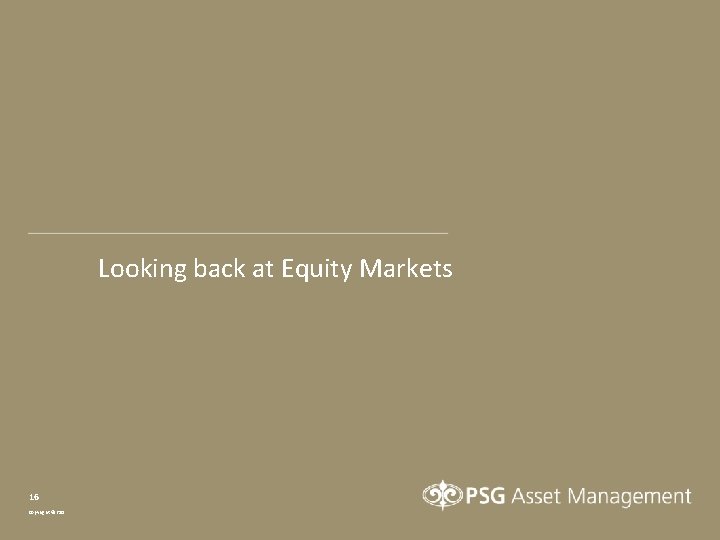 Looking back at Equity Markets 16 Copyright © PSG 