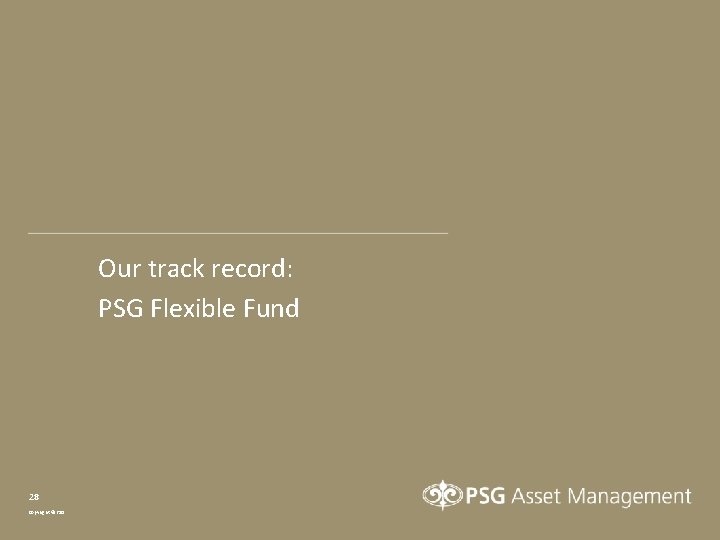 Our track record: PSG Flexible Fund 28 Copyright © PSG 