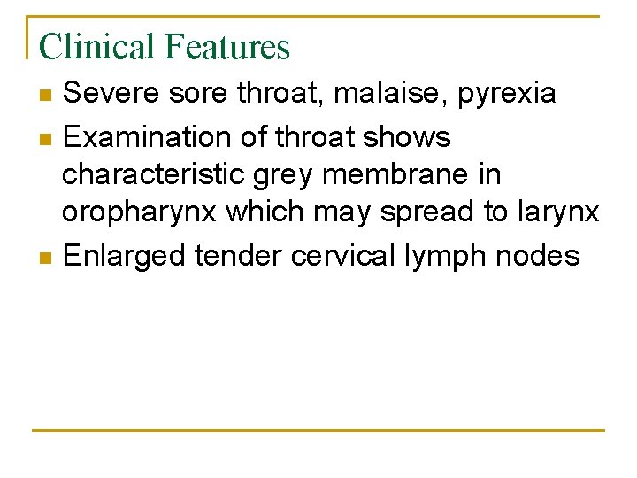Clinical Features Severe sore throat, malaise, pyrexia n Examination of throat shows characteristic grey