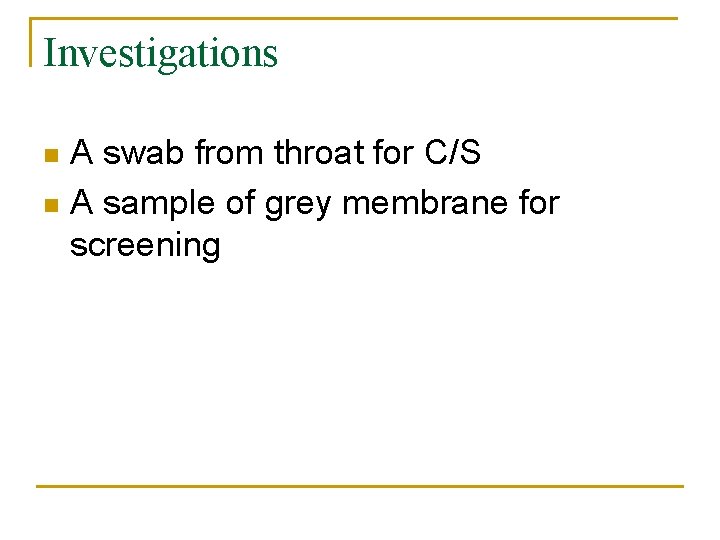 Investigations A swab from throat for C/S n A sample of grey membrane for