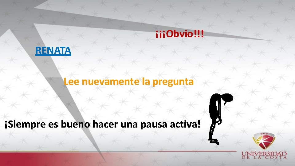 ¡¡¡Obvio!!! RENATA Lee nuevamente la pregunta ¡Siempre es bueno hacer una pausa activa! 